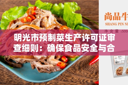 明光市预制菜生产许可证审查细则：确保食品安全与合规