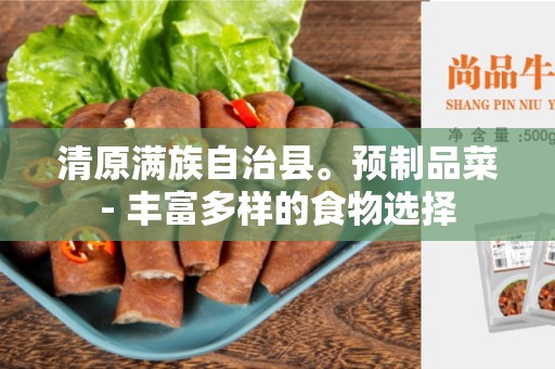 清原满族自治县。预制品菜- 丰富多样的食物选择