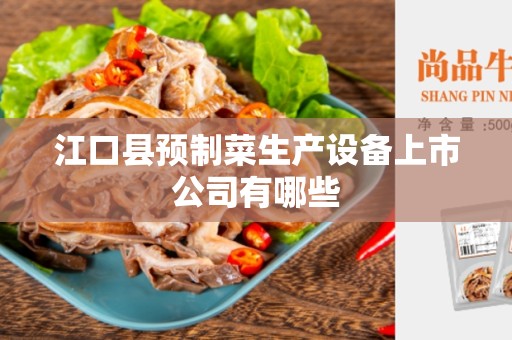 江口县预制菜生产设备上市公司有哪些