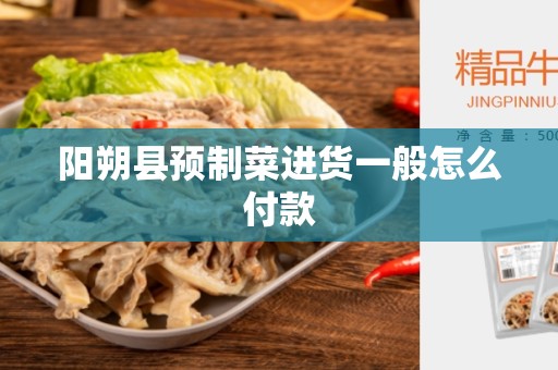 阳朔县预制菜进货一般怎么付款