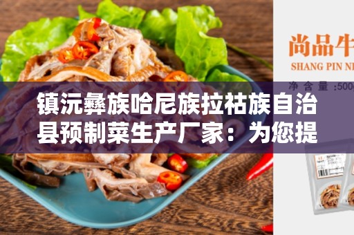 镇沅彝族哈尼族拉祜族自治县预制菜生产厂家：为您提供新鲜美味的预制菜