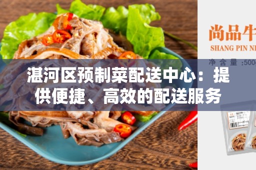 湛河区预制菜配送中心：提供便捷、高效的配送服务