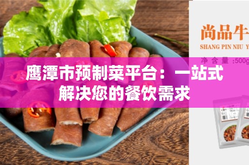 鹰潭市预制菜平台：一站式解决您的餐饮需求