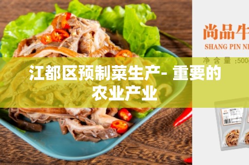 江都区预制菜生产- 重要的农业产业