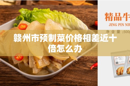 赣州市预制菜价格相差近十倍怎么办