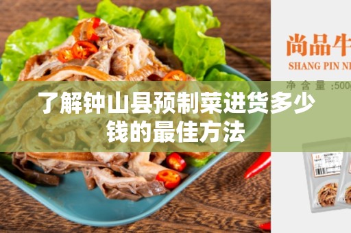 了解钟山县预制菜进货多少钱的最佳方法
