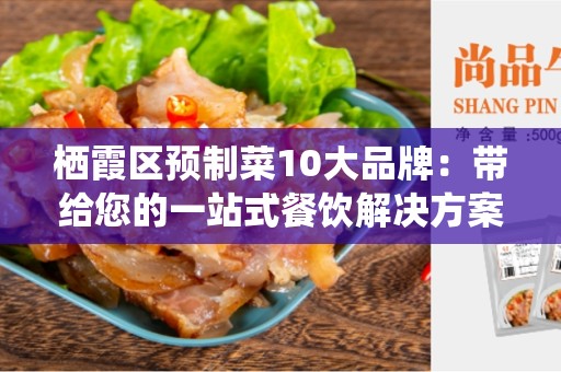 栖霞区预制菜10大品牌：带给您的一站式餐饮解决方案