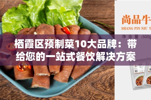 栖霞区预制菜10大品牌：带给您的一站式餐饮解决方案