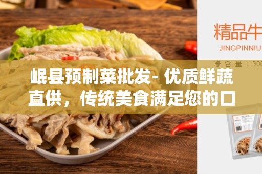岷县预制菜批发- 优质鲜蔬直供，传统美食满足您的口腹之欲