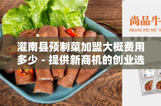 灌南县预制菜加盟大概费用多少 - 提供新商机的创业选择