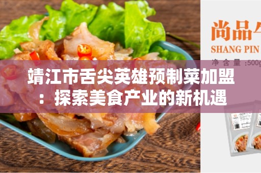 靖江市舌尖英雄预制菜加盟：探索美食产业的新机遇