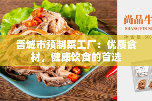 晋城市预制菜工厂：优质食材，健康饮食的首选