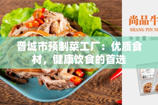 晋城市预制菜工厂：优质食材，健康饮食的首选