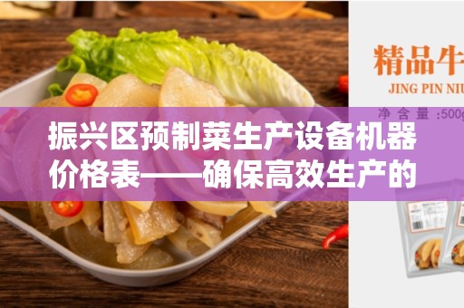 振兴区预制菜生产设备机器价格表——确保高效生产的关键