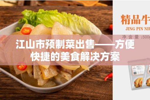 江山市预制菜出售——方便快捷的美食解决方案