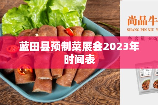 蓝田县预制菜展会2023年时间表