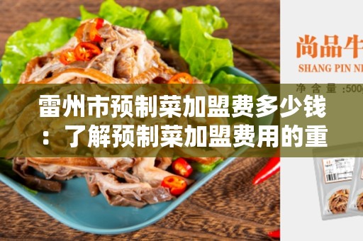 雷州市预制菜加盟费多少钱：了解预制菜加盟费用的重要性