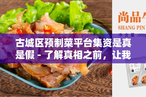 古城区预制菜平台集资是真是假 - 了解真相之前，让我们先了解一下古城区预制菜平台集资的概念！