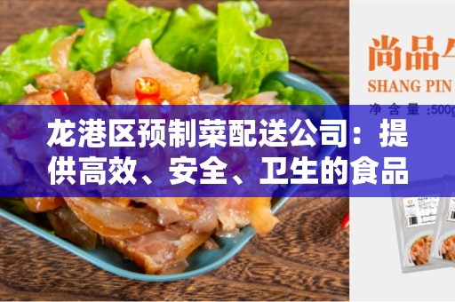 龙港区预制菜配送公司：提供高效、安全、卫生的食品配送服务
