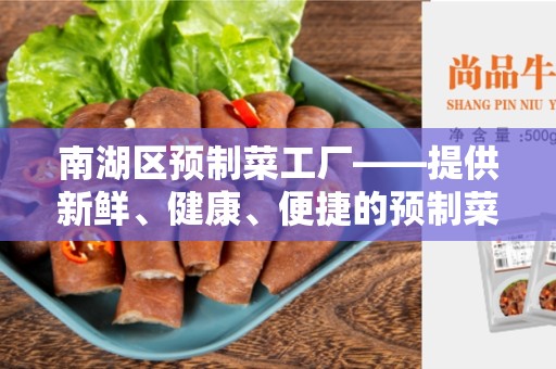 南湖区预制菜工厂——提供新鲜、健康、便捷的预制菜品