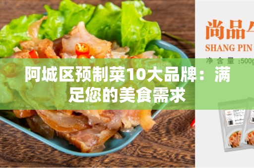 阿城区预制菜10大品牌：满足您的美食需求