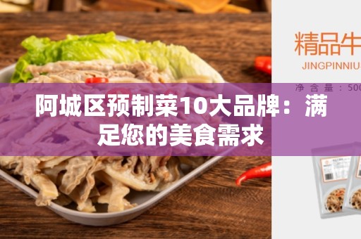 阿城区预制菜10大品牌：满足您的美食需求