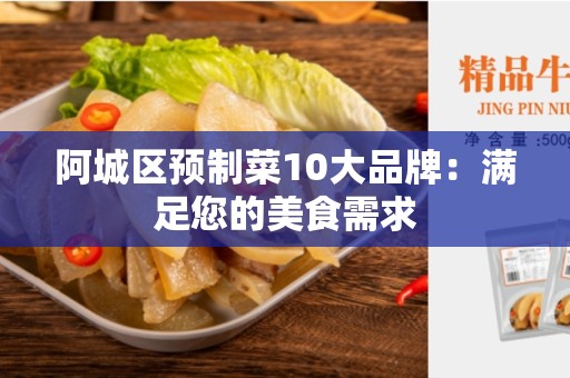 阿城区预制菜10大品牌：满足您的美食需求