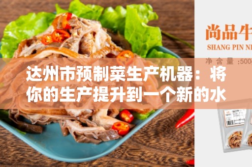 达州市预制菜生产机器：将你的生产提升到一个新的水平
