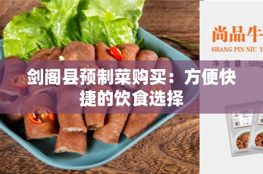 剑阁县预制菜购买：方便快捷的饮食选择