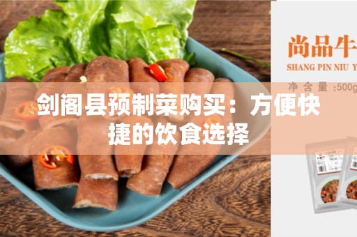 剑阁县预制菜购买：方便快捷的饮食选择