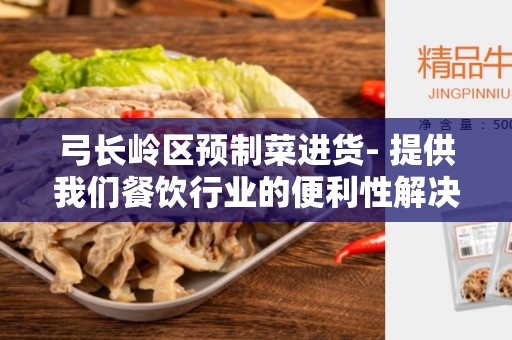 弓长岭区预制菜进货- 提供我们餐饮行业的便利性解决方案
