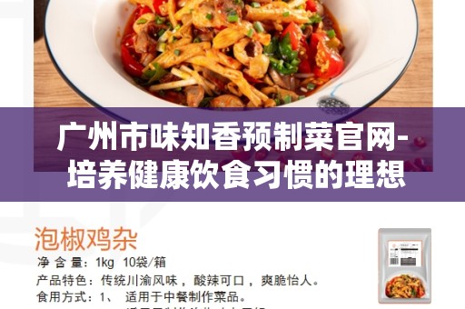 广州市味知香预制菜官网- 培养健康饮食习惯的理想选择