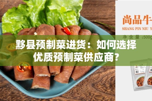 黟县预制菜进货：如何选择优质预制菜供应商？