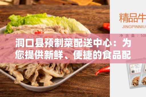 洞口县预制菜配送中心：为您提供新鲜、便捷的食品配送服务