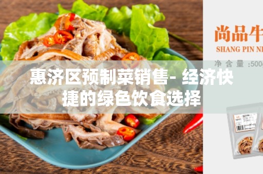 惠济区预制菜销售- 经济快捷的绿色饮食选择