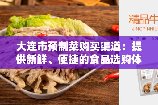 大连市预制菜购买渠道：提供新鲜、便捷的食品选购体验