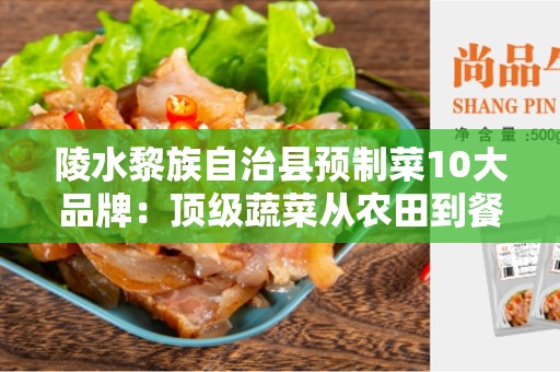 陵水黎族自治县预制菜10大品牌：顶级蔬菜从农田到餐桌的极致之选