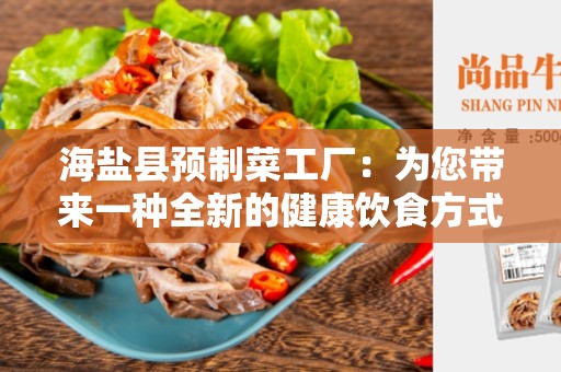 海盐县预制菜工厂：为您带来一种全新的健康饮食方式