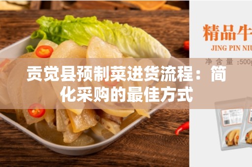 贡觉县预制菜进货流程：简化采购的最佳方式