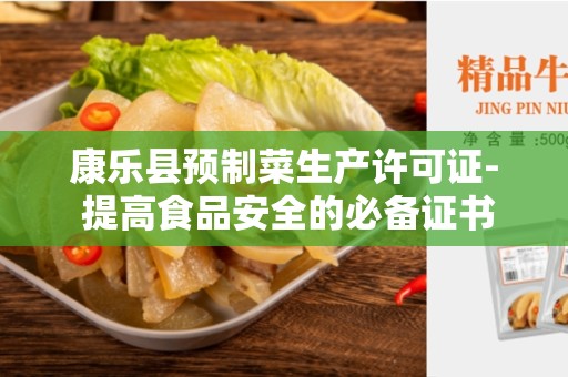 康乐县预制菜生产许可证- 提高食品安全的必备证书