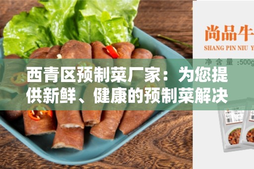 西青区预制菜厂家：为您提供新鲜、健康的预制菜解决方案