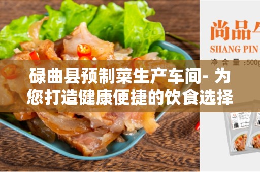 碌曲县预制菜生产车间- 为您打造健康便捷的饮食选择