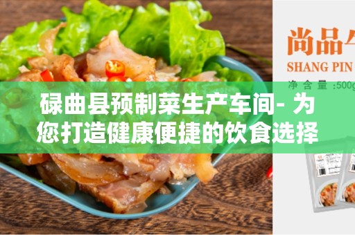 碌曲县预制菜生产车间- 为您打造健康便捷的饮食选择