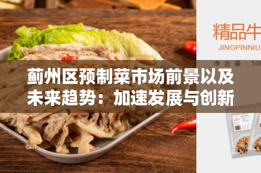 蓟州区预制菜市场前景以及未来趋势：加速发展与创新的机遇