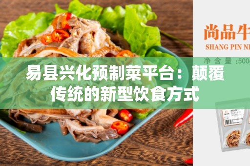 易县兴化预制菜平台：颠覆传统的新型饮食方式