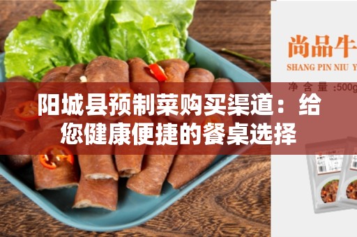 阳城县预制菜购买渠道：给您健康便捷的餐桌选择