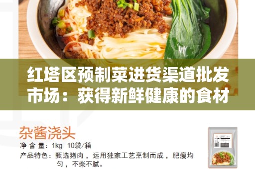 红塔区预制菜进货渠道批发市场：获得新鲜健康的食材的选择