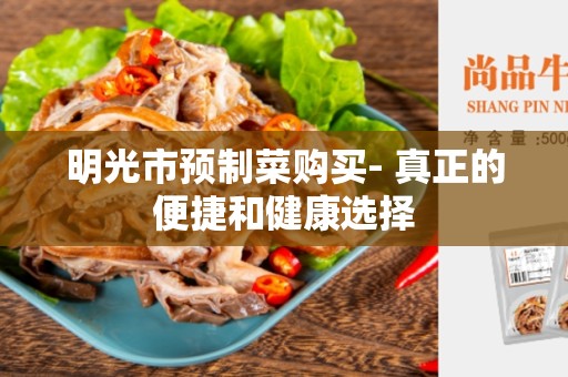 明光市预制菜购买- 真正的便捷和健康选择