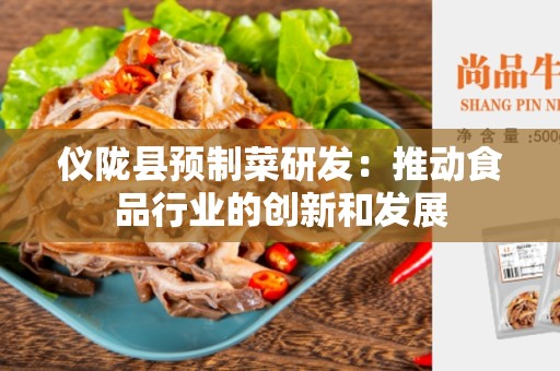 仪陇县预制菜研发：推动食品行业的创新和发展