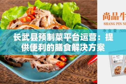 长武县预制菜平台运营：提供便利的膳食解决方案